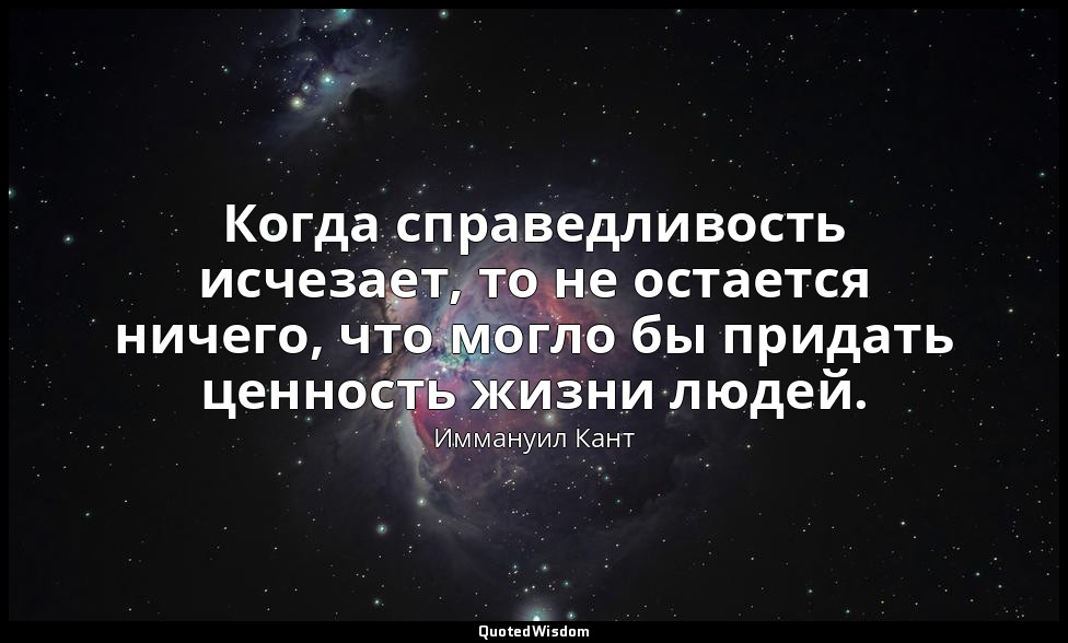 Когда справедливость исчезает, то не остается ничего, что могло бы придать ценно — Иммануил Кант