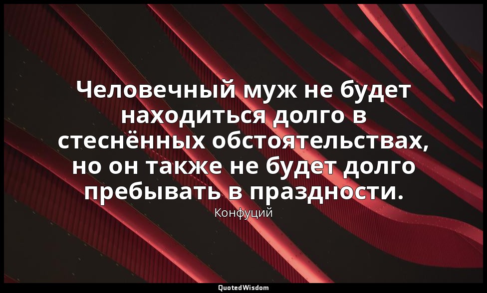 Человечный муж не будет находиться долго в стеснённых обстоятельствах, но он так — Конфуций