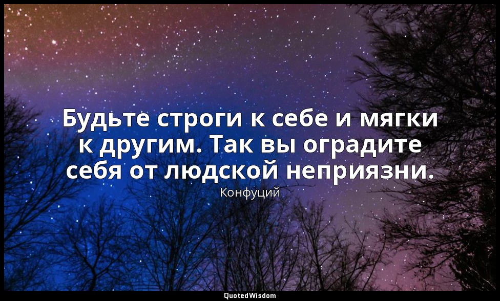 Будьте строги к себе и мягки к другим. Так вы оградите себя от людской неприязни — Конфуций