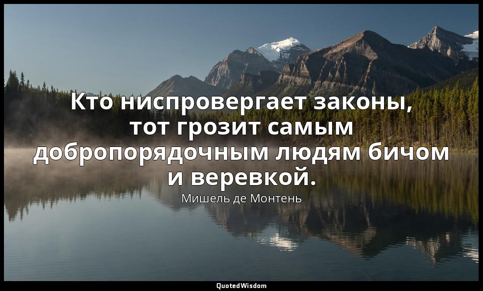 Кто ниспровергает законы, тот грозит самым добропорядочным людям бичом и веревко — Мишель де Монтень