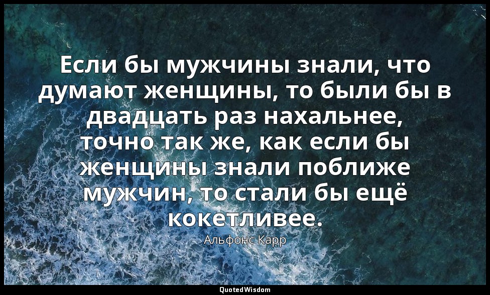 Если бы мужчины знали, что думают женщины, то были бы в двадцать раз нахальнее,  — Альфонс Карр