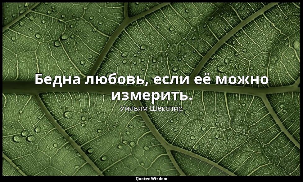 Бедна любовь, если её можно измерить. — Уильям Шекспир