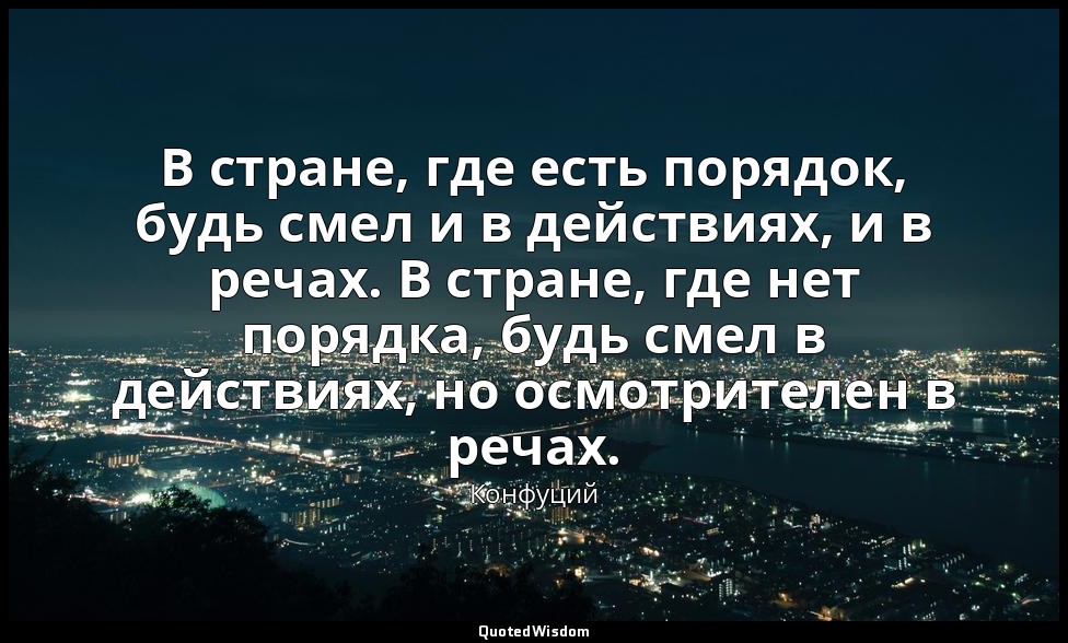 В стране, где есть порядок, будь смел и в действиях, и в речах. В стране, где не — Конфуций