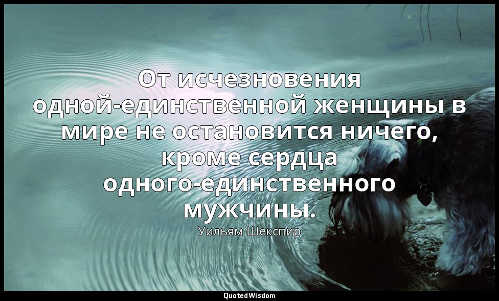 От исчезновения одной-единственной женщины в мире не остановится ничего, кроме с — Уильям Шекспир
