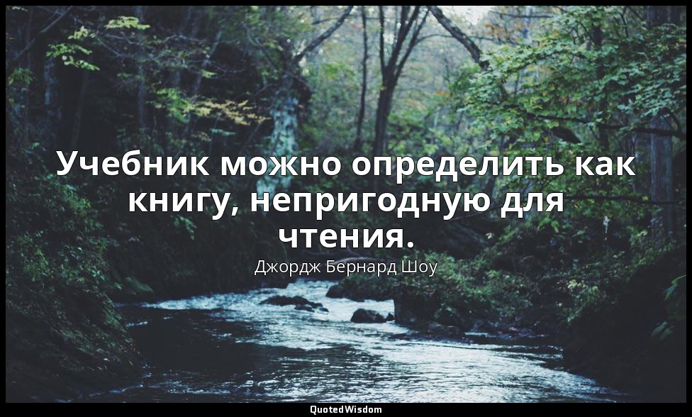 Учебник можно определить как книгу, непригодную для чтения. — Джордж Бернард Шоу