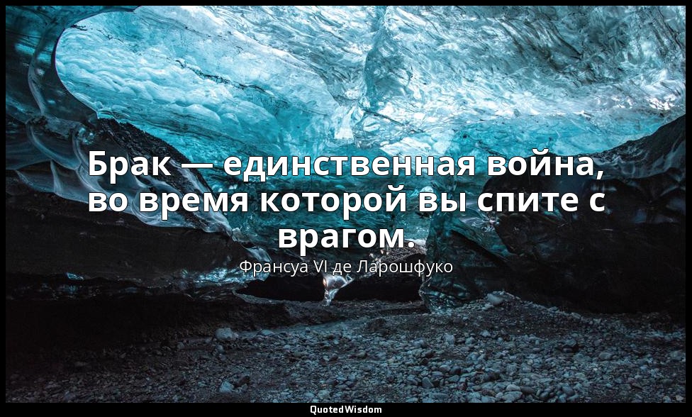 Брак — единственная война, во время которой вы спите с врагом. — Франсуа VI де Ларошфуко
