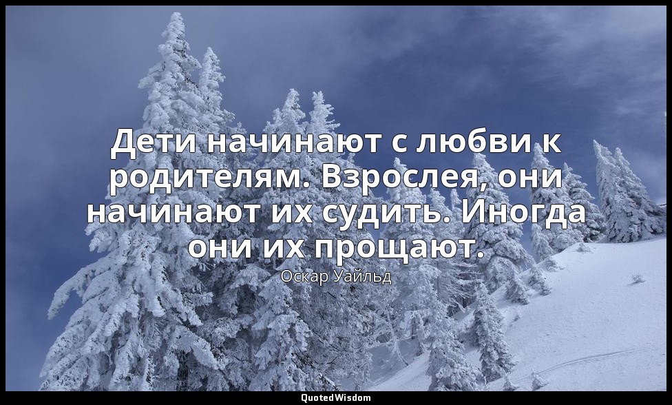 Дети начинают с любви к родителям. Взрослея, они начинают их судить. Иногда они  — Оскар Уайльд