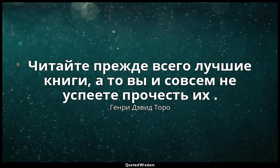 Читайте прежде всего лучшие книги, а то вы и совсем не успеете прочесть их . — Генри Дэвид Торо