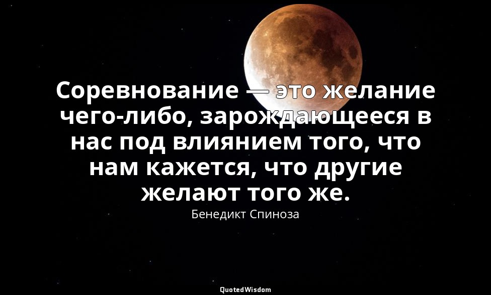 Соревнование — это желание чего-либо, зарождающееся в нас под влиянием того, что — Бенедикт Спиноза