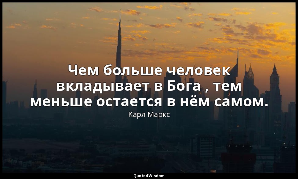Чем больше человек вкладывает в Бога , тем меньше остается в нём самом. — Карл Маркс