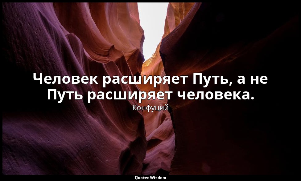 Человек расширяет Путь, а не Путь расширяет человека. — Конфуций