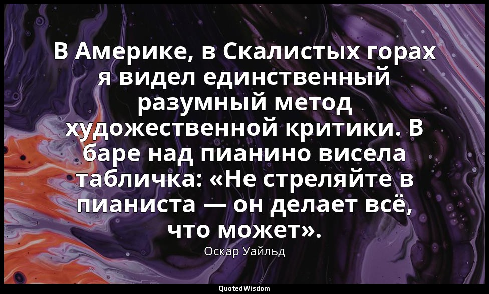 В Америке, в Скалистых горах я видел единственный разумный метод художественной  — Оскар Уайльд