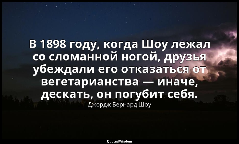 В 1898 году, когда Шоу лежал со сломанной ногой, друзья убеждали его отказаться  — Джордж Бернард Шоу