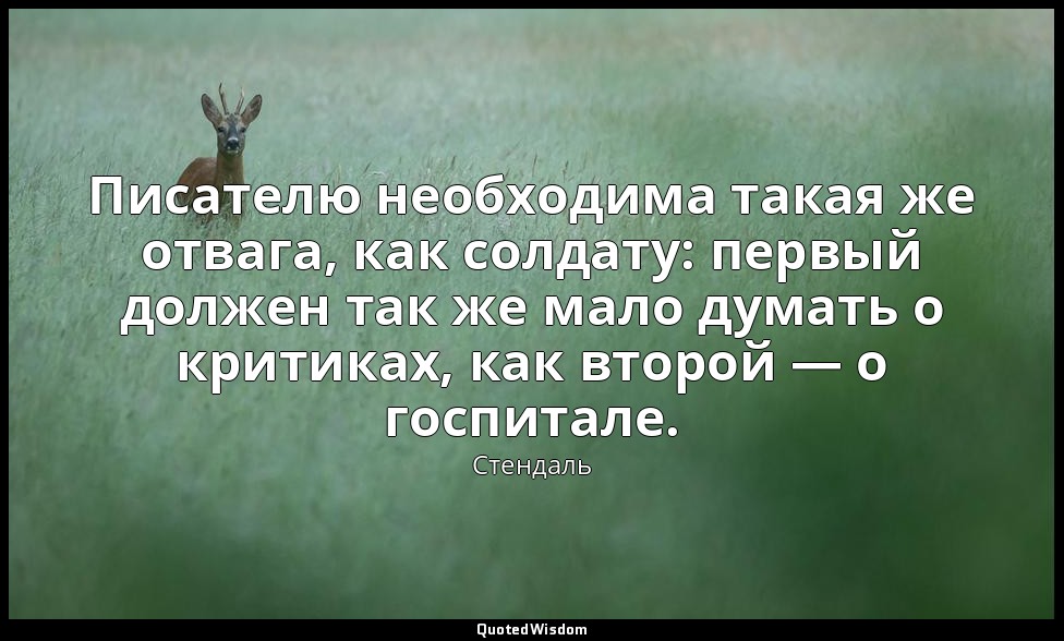 Писателю необходима такая же отвага, как солдату: первый должен так же мало дума — Стендаль