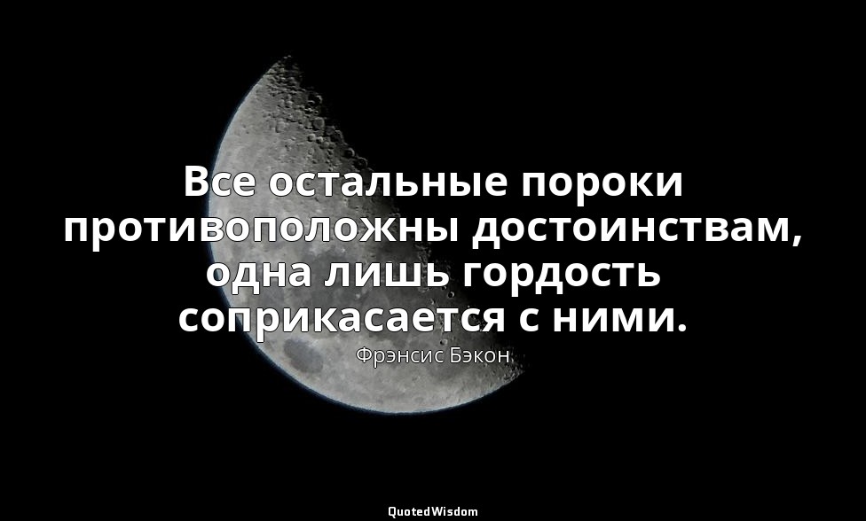 Все остальные пороки противоположны достоинствам, одна лишь гордость соприкасает — Фрэнсис Бэкон