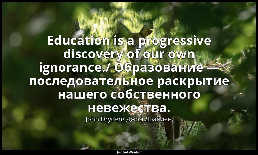 Education is a progressive discovery of our own ignorance./ Образование — послед — John Dryden/ Джон Драйден