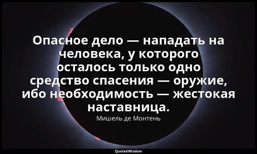 Опасное дело — нападать на человека, у которого осталось только одно средство сп — Мишель де Монтень
