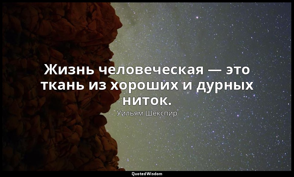 Жизнь человеческая — это ткань из хороших и дурных ниток. — Уильям Шекспир