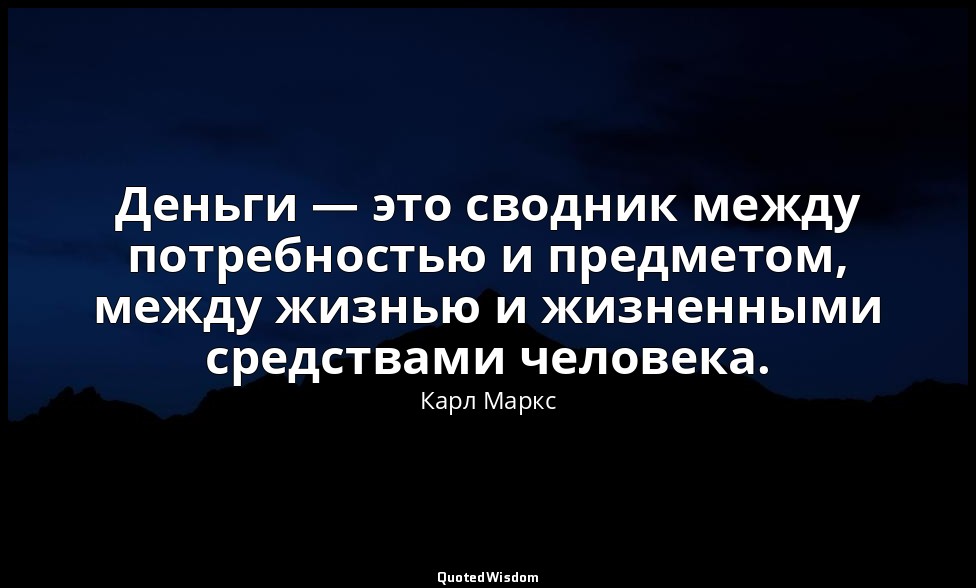 Деньги — это сводник между потребностью и предметом, между жизнью и жизненными с — Карл Маркс