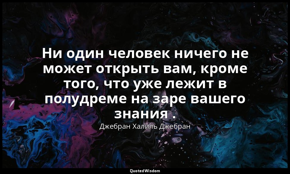 Ни один человек ничего не может открыть вам, кроме того, что уже лежит в полудре — Джебран Халиль Джебран