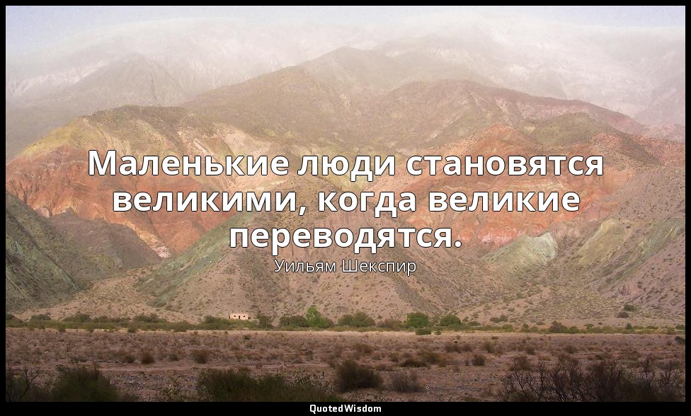 Маленькие люди становятся великими, когда великие переводятся. — Уильям Шекспир