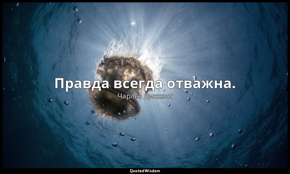Правда всегда отважна. — Чарльз Диккенс