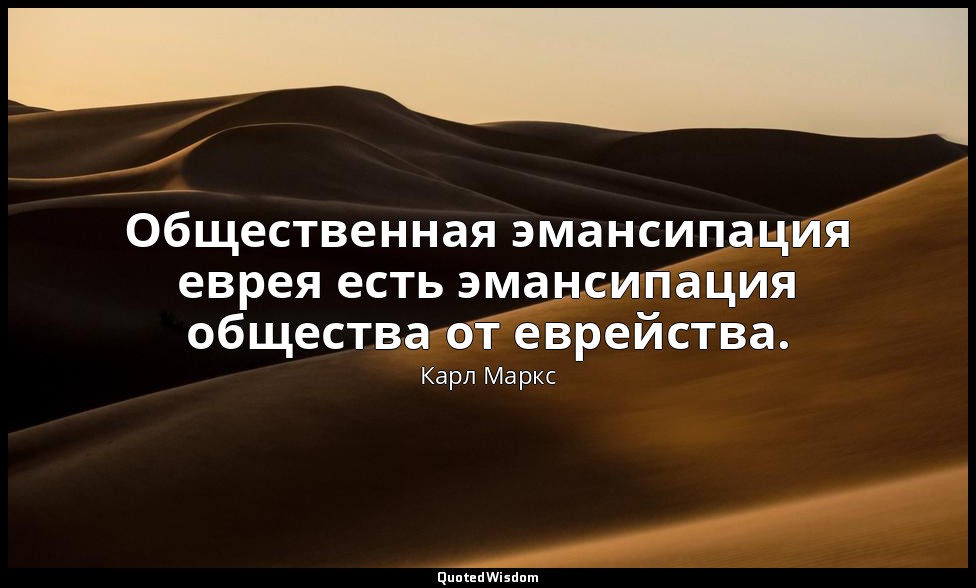 Общественная эмансипация еврея есть эмансипация общества от еврейства. — Карл Маркс