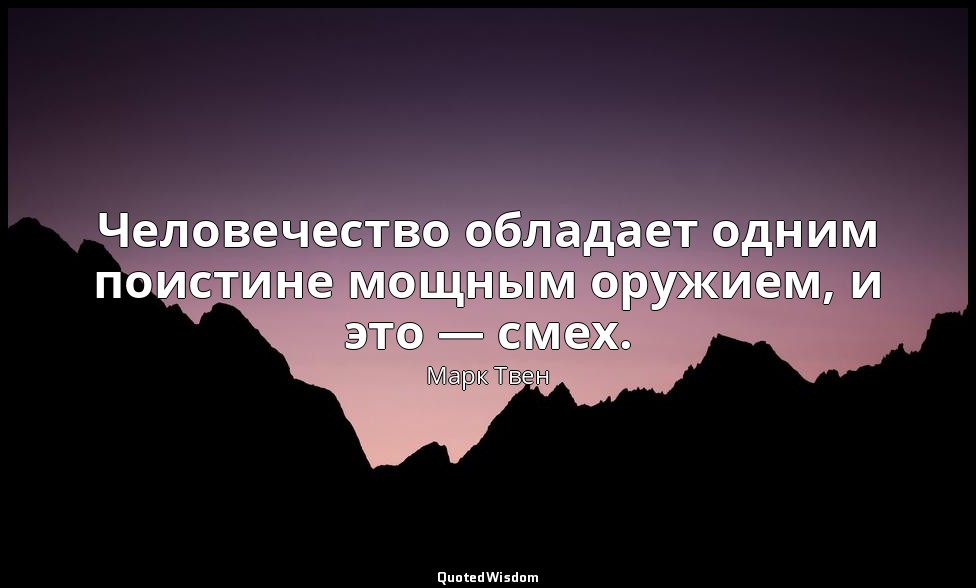 Человечество обладает одним поистине мощным оружием, и это — смех. — Марк Твен