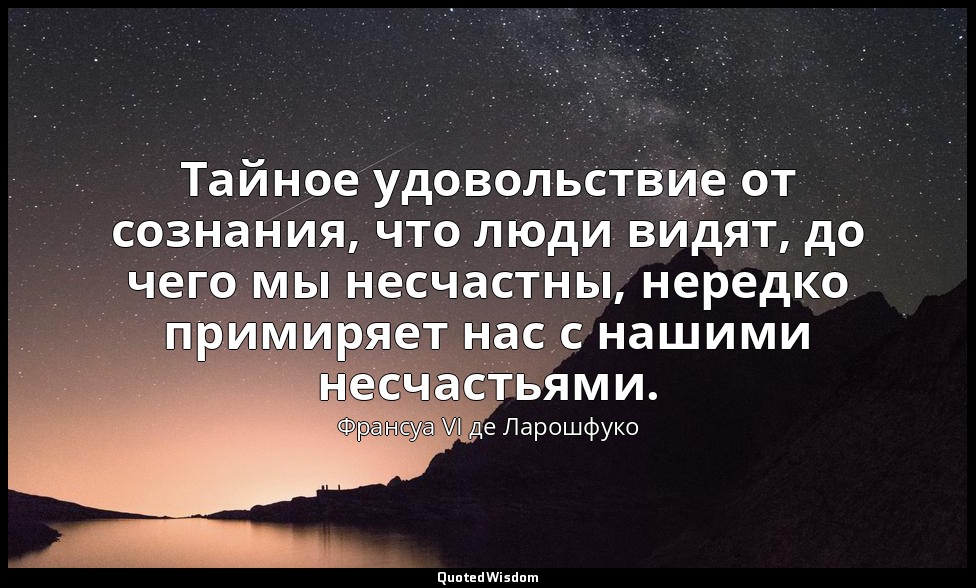 Тайное удовольствие от сознания, что люди видят, до чего мы несчастны, нередко п — Франсуа VI де Ларошфуко