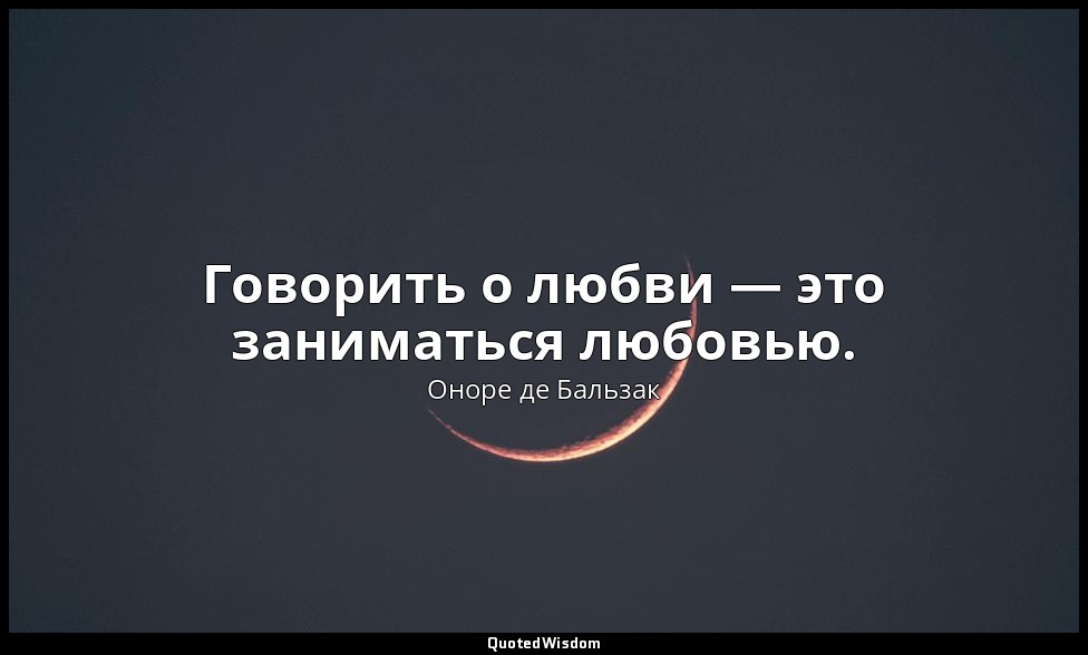 Говорить о любви — это заниматься любовью. — Оноре де Бальзак