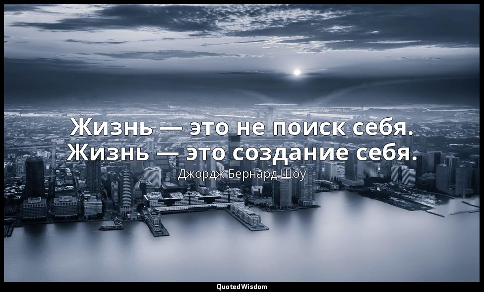 Жизнь — это не поиск себя. Жизнь — это создание себя. — Джордж Бернард Шоу