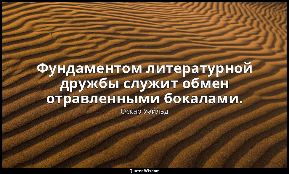 Фундаментом литературной дружбы служит обмен отравленными бокалами. — Оскар Уайльд