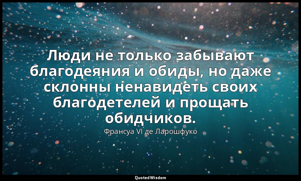 Люди не только забывают благодеяния и обиды, но даже склонны ненавидеть своих бл — Франсуа VI де Ларошфуко