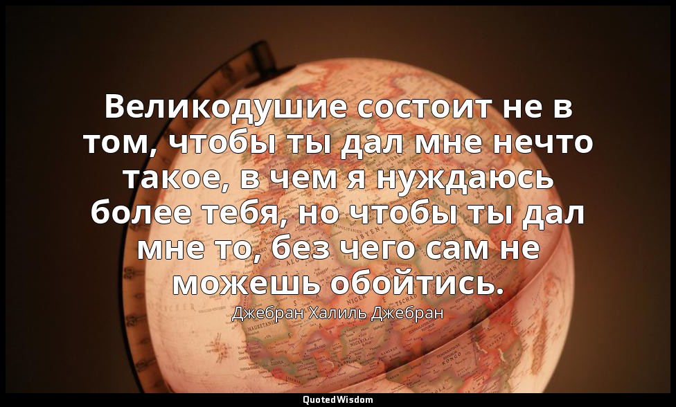 Великодушие состоит не в том, чтобы ты дал мне нечто такое, в чем я нуждаюсь бол — Джебран Халиль Джебран