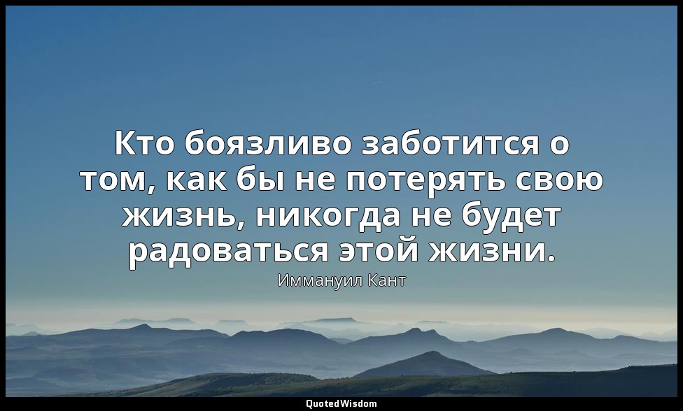 Кто боязливо заботится о том, как бы не потерять свою жизнь, никогда не будет ра — Иммануил Кант
