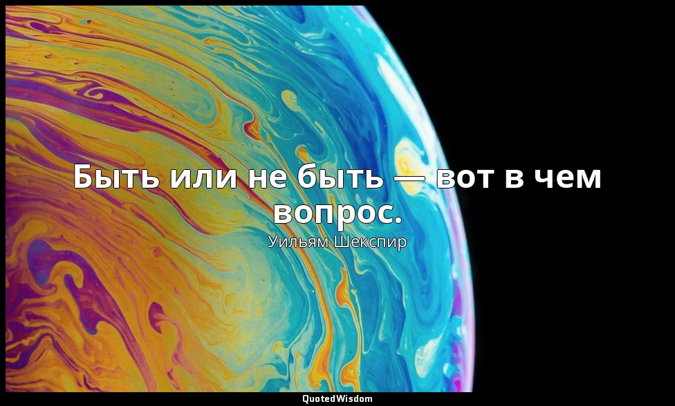 Быть или не быть — вот в чем вопрос. — Уильям Шекспир