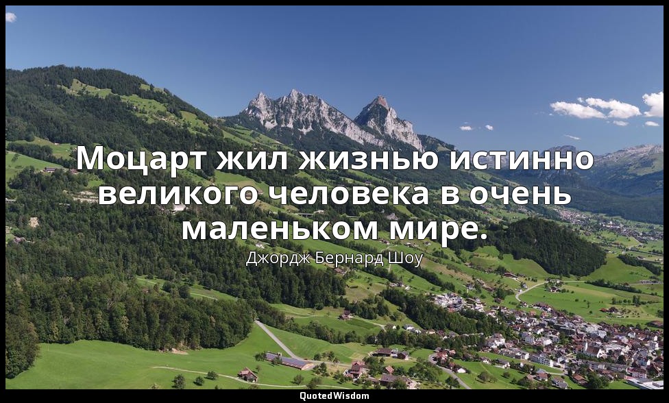 Моцарт жил жизнью истинно великого человека в очень маленьком мире. — Джордж Бернард Шоу