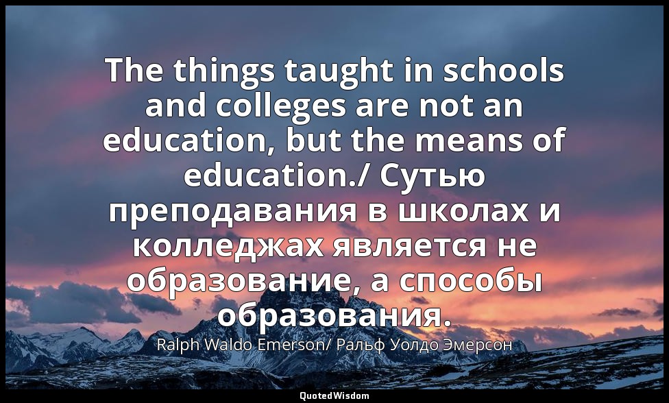 The things taught in schools and colleges are not an education, but the means of — Ralph Waldo Emerson/ Ральф Уолдо Эмерсон