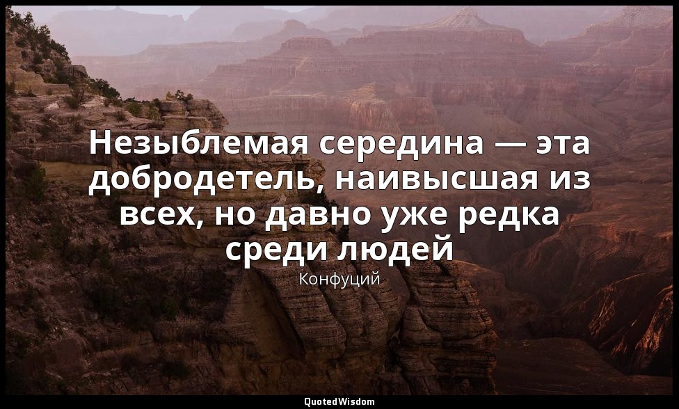 Незыблемая середина — эта добродетель, наивысшая из всех, но давно уже редка сре — Конфуций