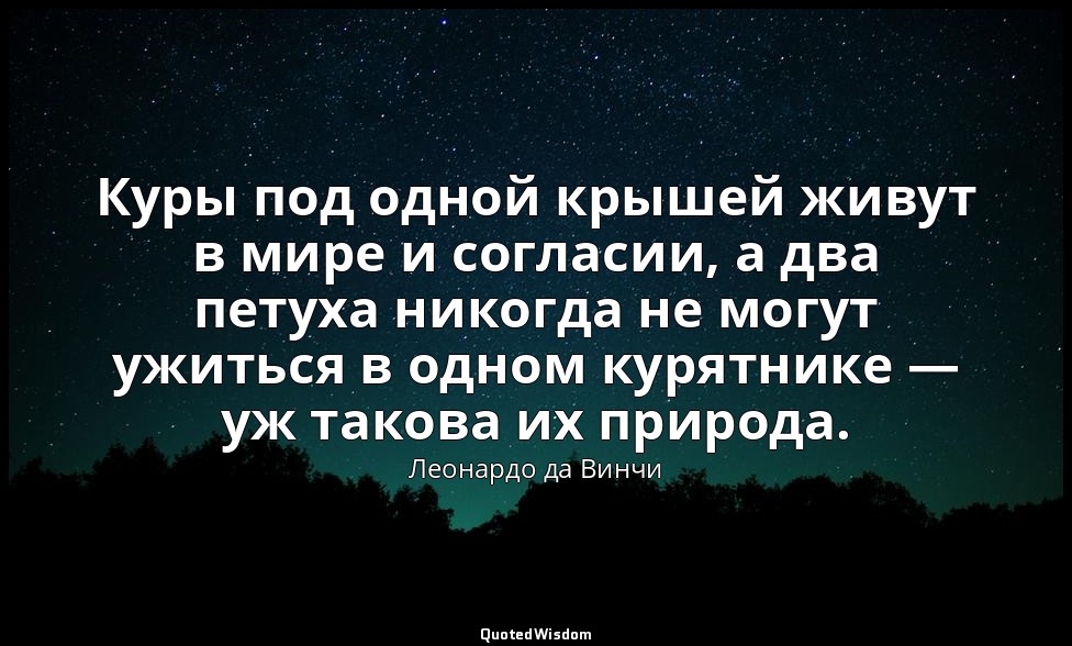 Куры под одной крышей живут в мире и согласии, а два петуха никогда не могут ужи — Леонардо да Винчи