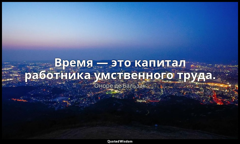 Время — это капитал работника умственного труда. — Оноре де Бальзак