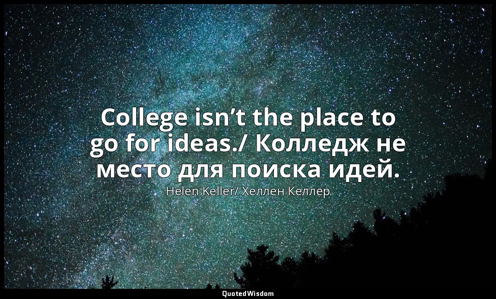 College isn’t the place to go for ideas./ Колледж не место для поиска идей. — Helen Keller/ Хеллен Келлер