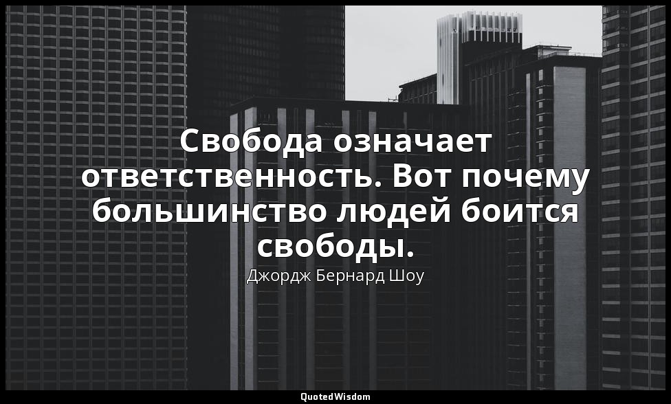 Свобода означает ответственность. Вот почему большинство людей боится свободы. — Джордж Бернард Шоу