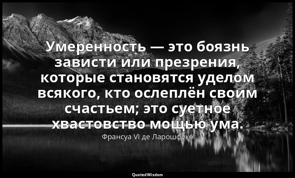 Умеренность — это боязнь зависти или презрения, которые становятся уделом всяког — Франсуа VI де Ларошфуко