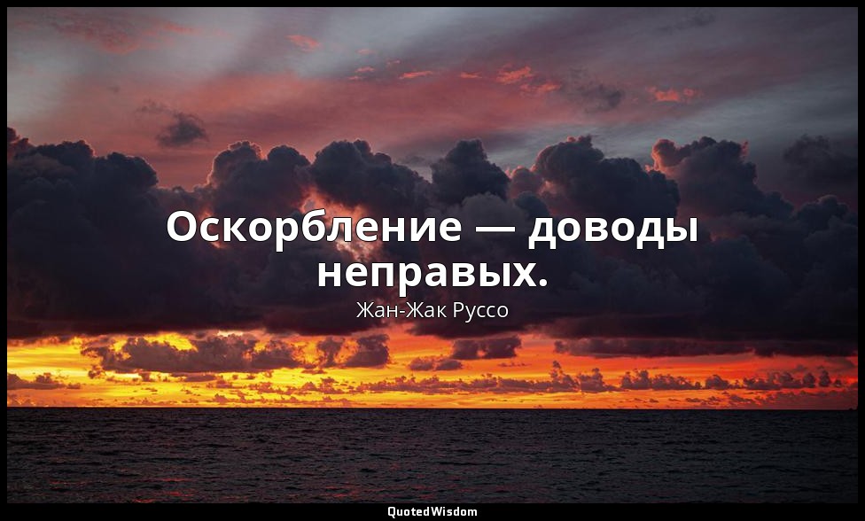 Оскорбление — доводы неправых. — Жан-Жак Руссо