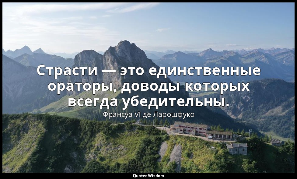 Страсти — это единственные ораторы, доводы которых всегда убедительны. — Франсуа VI де Ларошфуко
