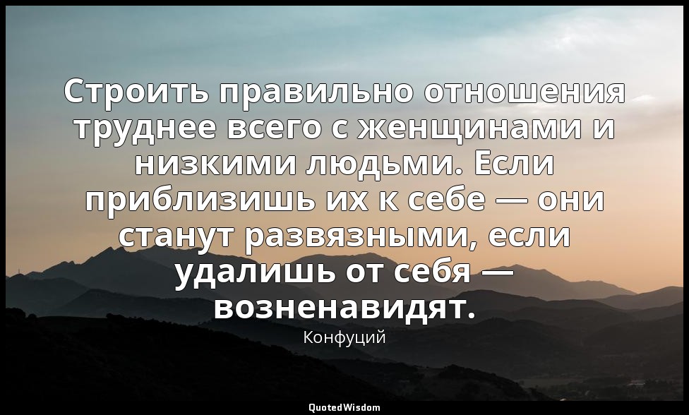 Строить правильно отношения труднее всего с женщинами и низкими людьми. Если при — Конфуций