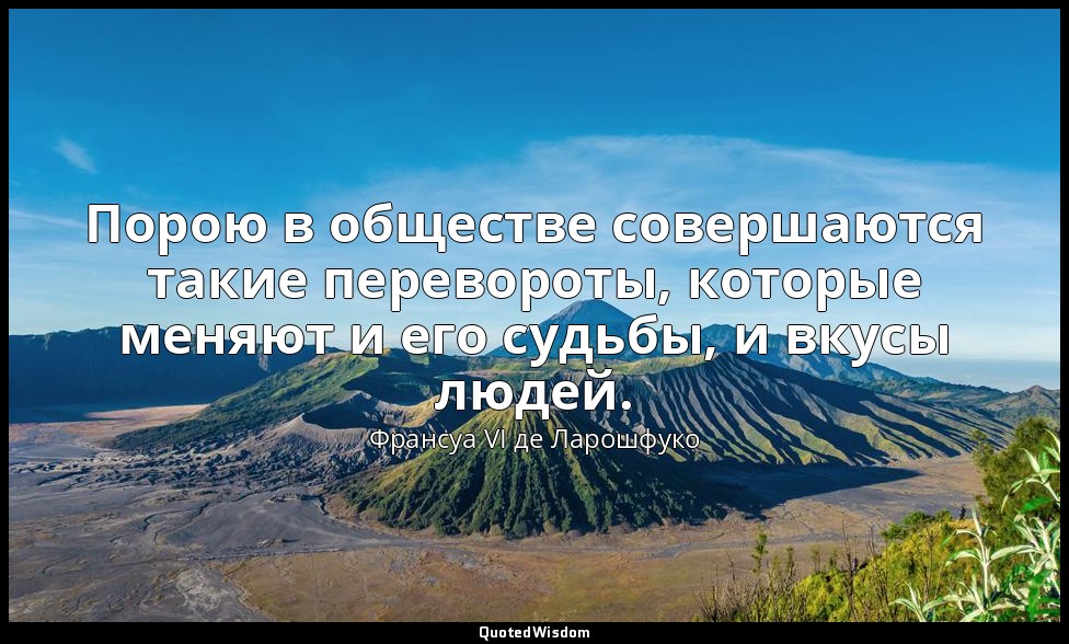 Порою в обществе совершаются такие перевороты, которые меняют и его судьбы, и вк — Франсуа VI де Ларошфуко
