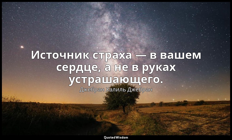 Источник страха — в вашем сердце, а не в руках устрашающего. — Джебран Халиль Джебран