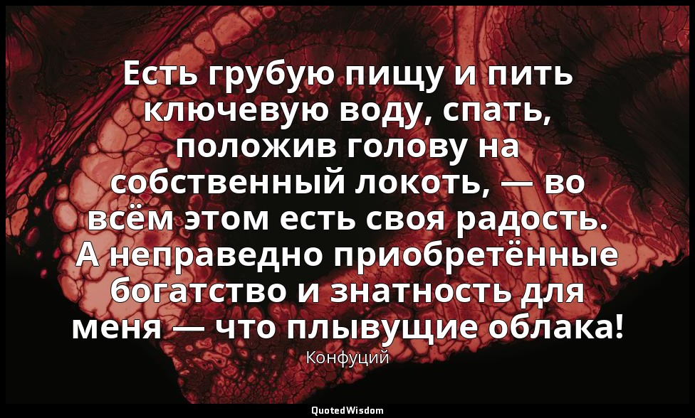 Есть грубую пищу и пить ключевую воду, спать, положив голову на собственный локо — Конфуций